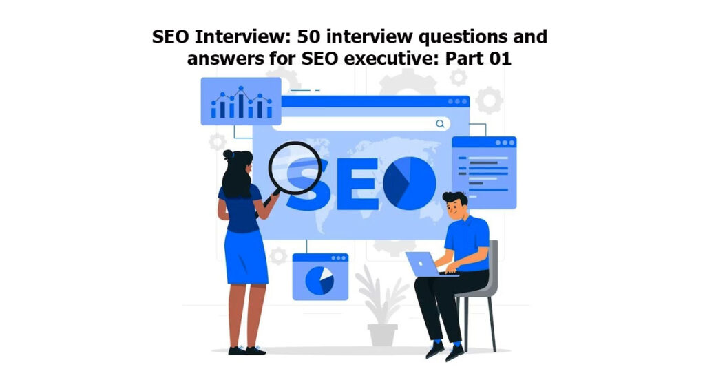 SEO Interview: 50 interview questions and answers for SEO executive: Part 01