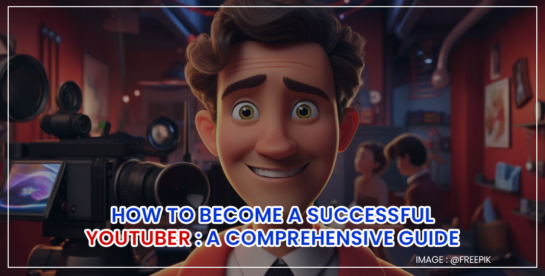 How to Become a Successful YouTuber : A Comprehensive Guide
